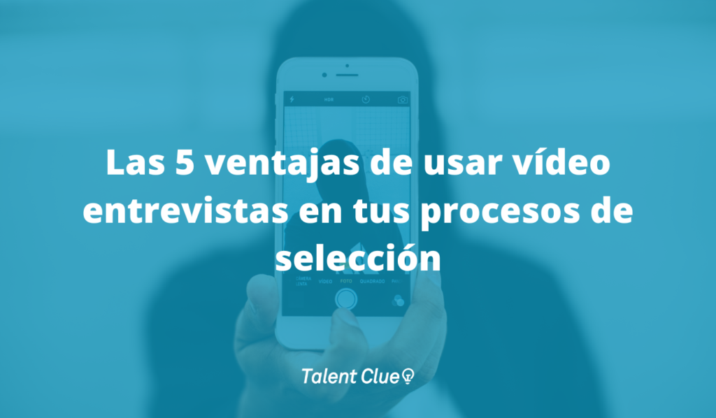 Las 5 Ventajas de usar vídeo entrevistas en tus procesos de selección